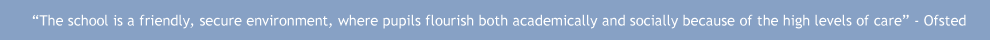 ?The school is a friendly, secure environment, where pupils flourish both academically and socially because of the high levels of care? - Ofsted